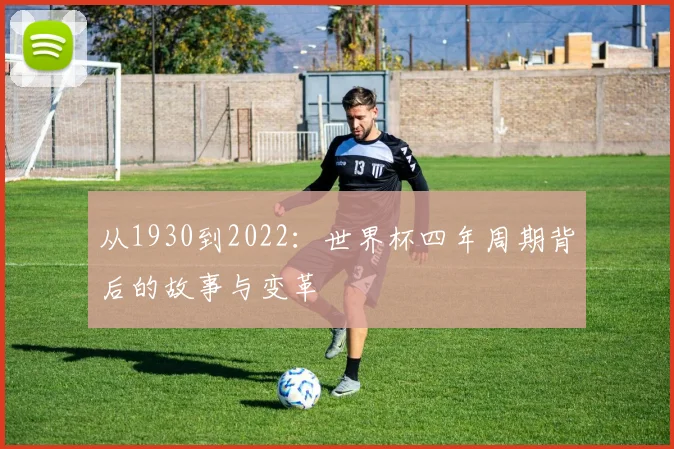 从1930到2022：世界杯四年周期背后的故事与变革