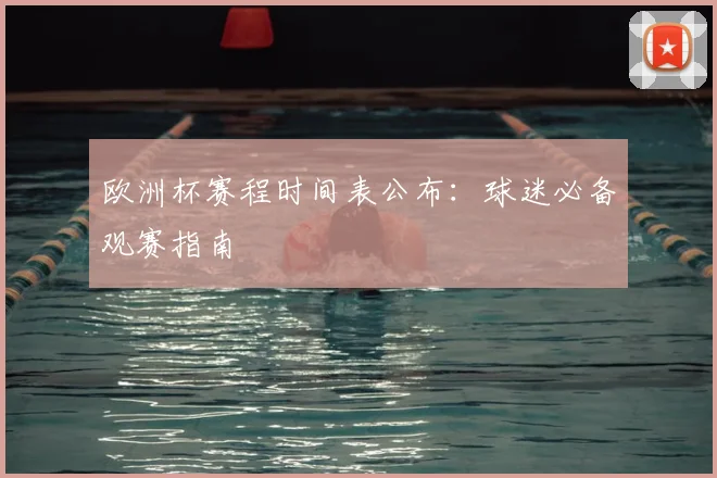 欧洲杯赛程时间表公布：球迷必备观赛指南