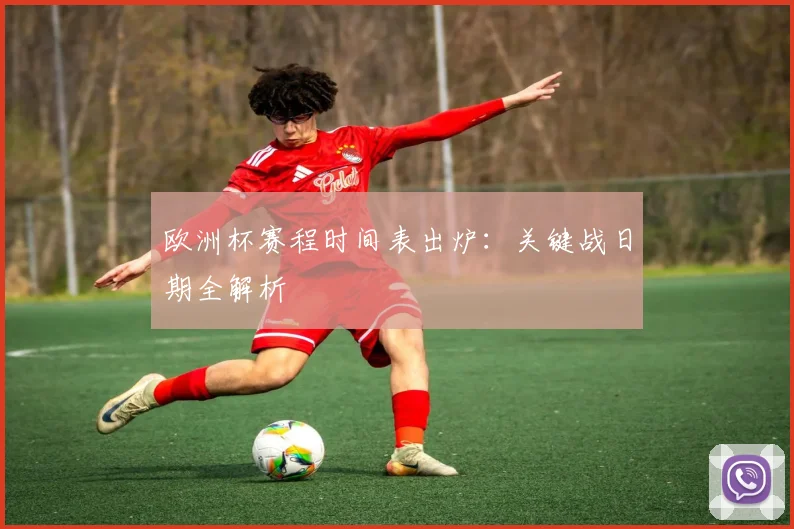欧洲杯赛程时间表出炉：关键战日期全解析