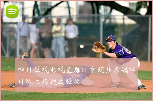 四川卫视电视直播：中超焦点战四川队主场迎战强敌