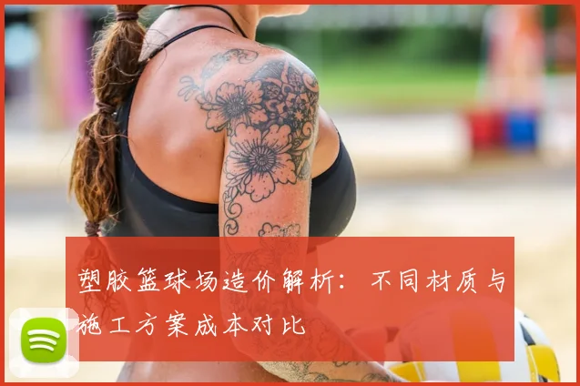 塑胶篮球场造价解析：不同材质与施工方案成本对比
